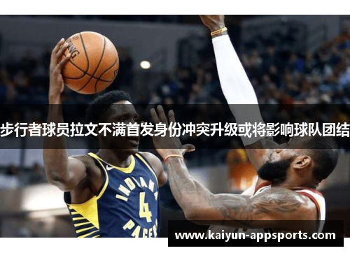 步行者球员拉文不满首发身份冲突升级或将影响球队团结